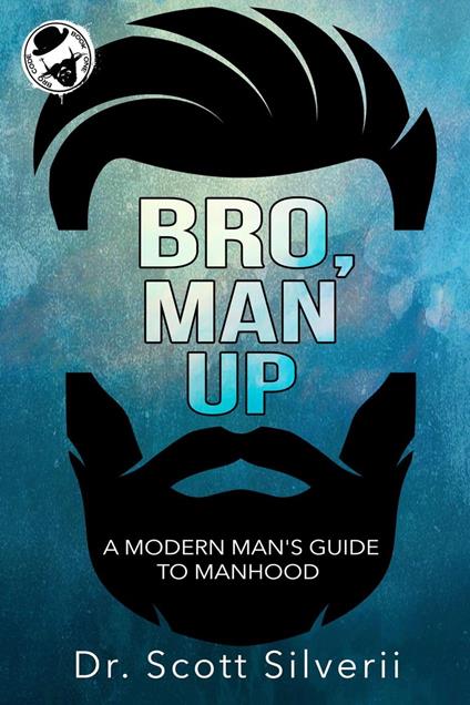 Bro, Man Up: A Modern Man’s Guide to Manhood