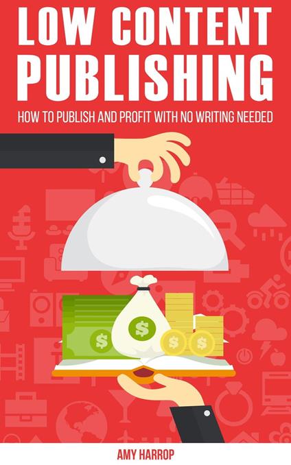 Low Content Publishing: How To Publish and Profit With No Writing Needed