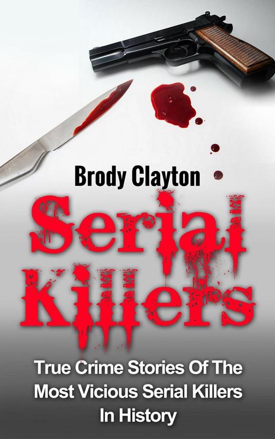 Serial Killers: True Crime Stories Of The Most Vicious Serial Killers In History