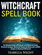 Witchcraft Spell Book: The Ultimate Guide to Witchcraft with Witchcraft Spells, Witchcraft Symbols, Witchcraft Rituals and Wicca with a Bonus Chapter on Nocturnal Witchcraft