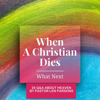 When A Christian Dies...What Next : 26 Q & A About Heaven