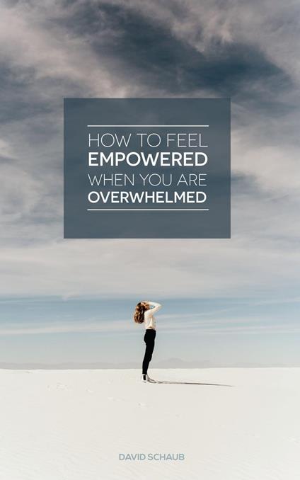 How To Feel Empowered When You Are Overwhelmed