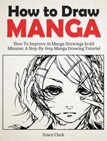 How to Draw Manga: Improve At Manga Drawings In 60 Minutes - A Step-By-Step Manga Drawing Tutorial