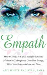 Empath : How to Thrive in Life as A Highly Sensitive – Meditation Techniques to Clear Your Energy, Shield Your Body, and Overcome Fears