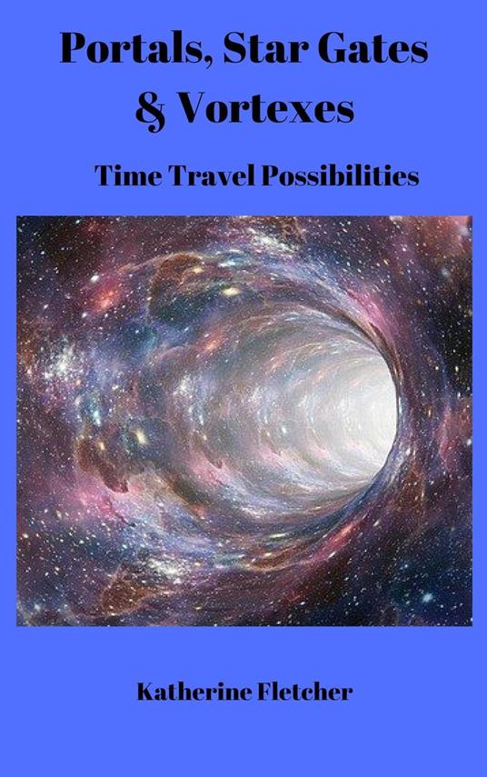Portals, Stargates & Vortexes: Time Travel Possibilities