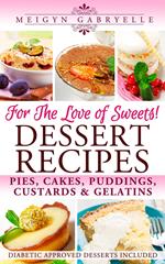Dessert Recipes: For the Love of Sweets! Diabetic Approved Recipes Included!