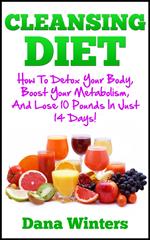 Cleansing Diet : How To Detox Your Body, Boost Your Metabolism, And Lose 10 Pounds In Just 14 Days!