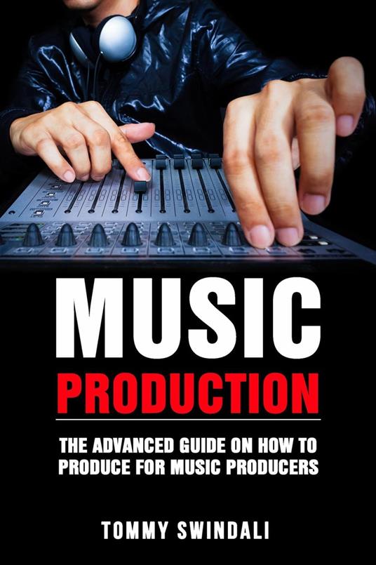 Music Production: The Advanced Guide On How to Produce for Music Producers