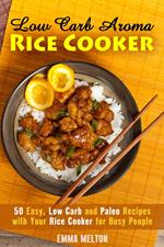 Low Carb Aroma Rice Cooker: 50 Easy, Low Carb and Paleo Recipes with Your Rice Cooker for Busy People.