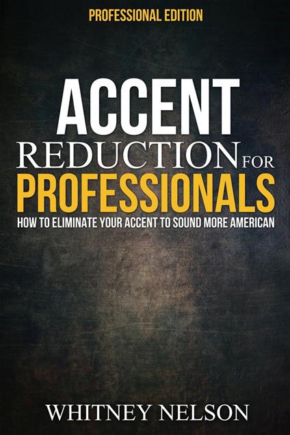 Accent Reduction For Professionals: How to Eliminate Your Accent to Sound More American
