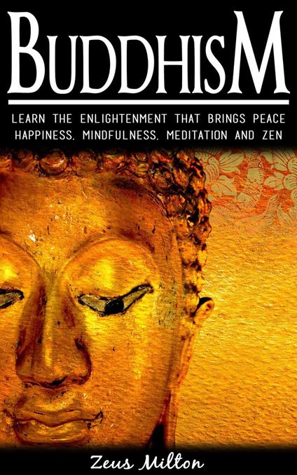 Buddhism: Learn the Enlightenment That Brings Peace. - Happiness, Mindfulness, Meditation & Zen