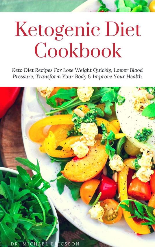 Ketogenic Diet Cookbook: Keto Diet Recipes For Lose Weight Quickly, Lower Blood Pressure, Transform Your Body & Improve Your Health