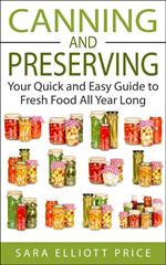 Canning and Preserving: Your Quick and Easy Guide to Fresh Food All Year Long