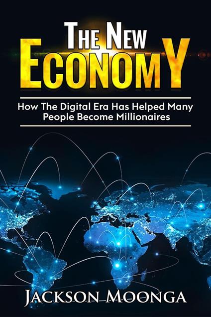 The New Economy -How The Digital Era Has Helped Many People become Millionaires