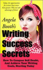 Writing Success Secrets: How To Conquer Self Doubt, And Achieve Your Writing Goals, Starting Today