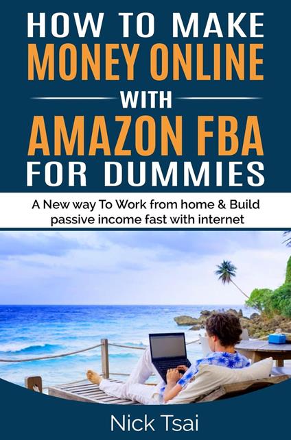 HOW TO MAKE MONEY ONLINE WITH AMAZON FBA FOR DUMMIES A New way to work from home and build passive income fast with internet.