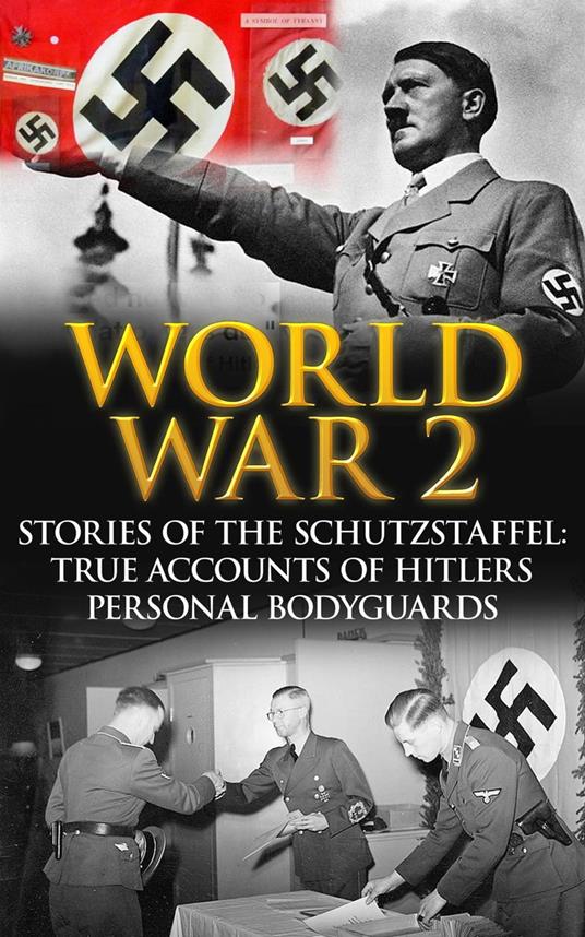 World War 2: Stories of the Schutzstaffel: True Accounts of Hitler’s Personal Bodyguards
