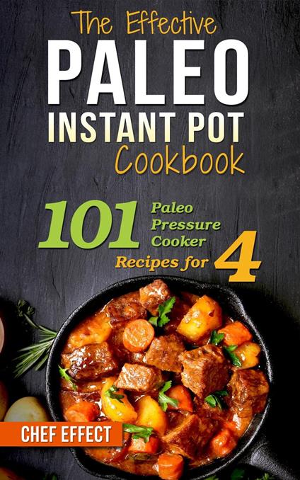 The Effective Paleo Instant Pot Cookbook: 101 Paleo Pressure Cooker Recipes for 4