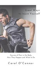 Great Ways to Injure Yourself: Sources of Pain in the Body, How they Happen and What to Do
