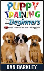 Puppy Training for Beginners: 21 Simple Techniques To Train Your Puppy Fast