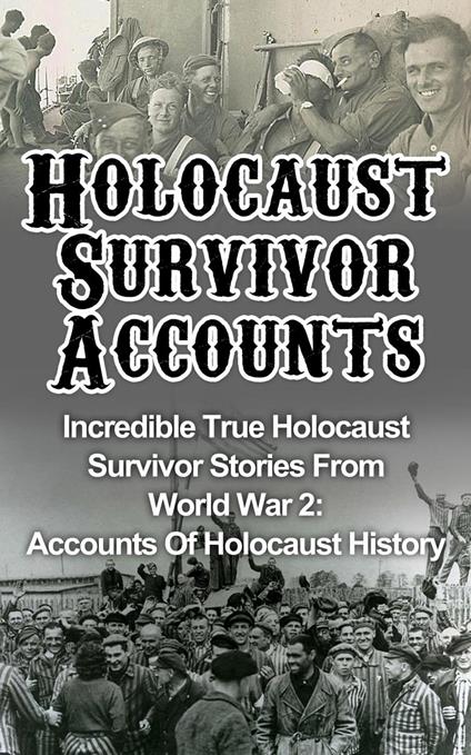 Holocaust Survivor Accounts: Incredible True Holocaust Survivor Stories From World War 2: Accounts Of Holocaust History