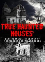 True Haunted Houses: Let’s Go Inside: In Search Of The Worlds Creepiest Houses