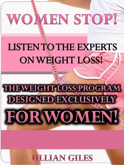 Women Stop! Listen To The Experts On Weight Loss! The Weight Loss Program Designed Exclusively For Women!
