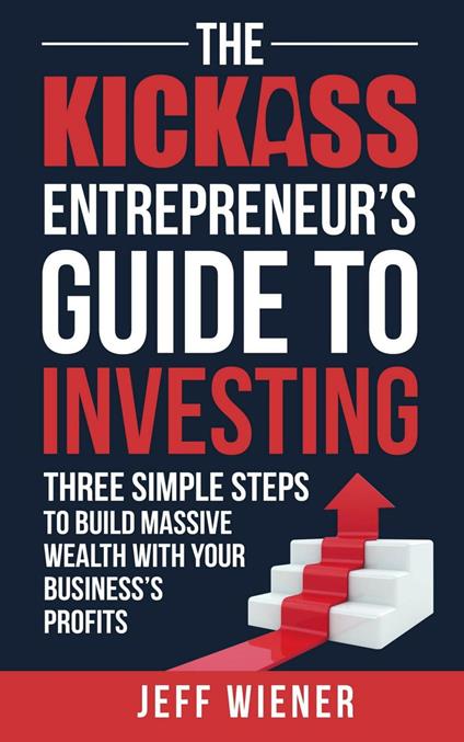 The Kickass Entreprenuer's Guide To Investing: