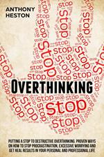 Overthinking: Putting a Stop to Destructive Overthinking. Proven Ways to Stop Procrastination, Excessive Worrying and get Real Results in your Personal and Professional Life.