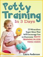 Potty Training In 3 Days: 23 Miraculous Super Ideas That Will Encourage You to Overcome Potty Training in Less Than 3 Days