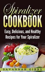 Spiralizer Cookbook: Easy, Delicious, and Healthy Recipes for Your Spiralizer