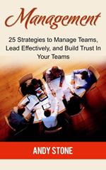Management: 25 Strategies to Manage Teams, Lead Effectively, and Build Trust In Your Teams