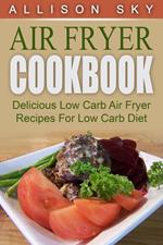 Air Fryer Cookbook: Delicious Low Carb Air Fryer Recipes For Low Carb Diet