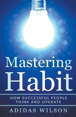 Mastering Habit - How Successful People Think And Operate - Adidas Wilson - cover