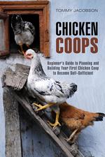 Chicken Coops: Beginner's Guide to Planning and Building Your First Chicken Coop to Become Self-Sufficient