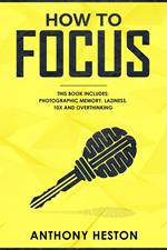 How to Focus: This Book Includes - Photographic Memory, Laziness, Overthinking and 10X