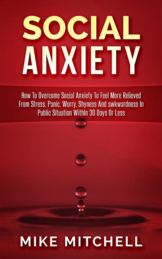 Social Anxiety How To Overcome Social Anxiety To Feel More Relieved From Stress, Panic, Worry, Shyness And awkwardness In Public Situation WithIn 30 Days Or Less