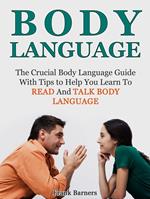 Body Language: The Crucial Body Language Guide With Tips to Help You Learn To Read And Talk Body Language