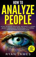 How to Analyze People : How to Read Anyone Instantly Using Body Language, Personality Types and Human Psychology