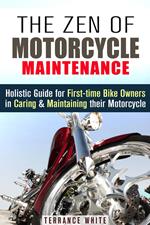The Zen of Motorcycle Maintenance: Holistic Guide for First-Time Bike Owners in Caring & Maintaining Their Motorcycle