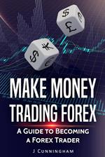 Make Money Trading FOREX: A Guide to Becoming a FOREX Trader