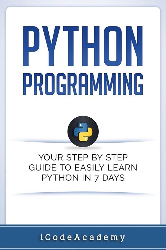Python Programming: Your Step By Step Guide To Easily Learn Python in 7 Days