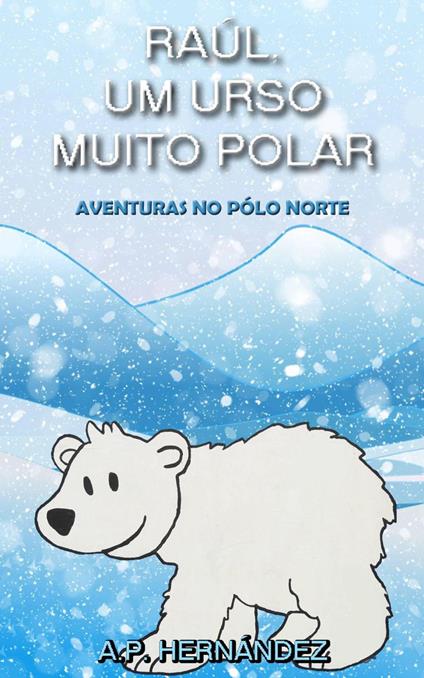 Raúl, um Urso Muito Polar - Aventuras no Pólo Norte - A.P. Hernández - ebook