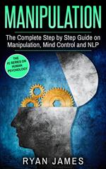 Manipulation : The Complete Step-by-Step Guide on Manipulation, Mind Control, and NLP