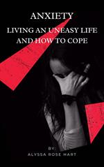 Anxiety: Living an Uneasy Life and How To Cope