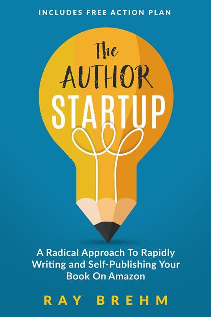 The Author Startup: A Radical Approach To Rapidly Writing and Self-Publishing Your Book On Amazon