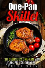 One-Pan Skillet: 30 Delicious One-Pan Meal Recipes for Everyday