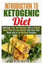 Introduction to Ketogenic Diet : Amazing Tips and Recipes with a Sample Meal Plan to Lose Weight and Turn Your Body into a Fat Burning Furnace