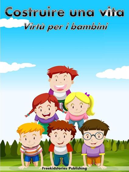 Costruire una vita: Virtù per i bambini - Freekidstories Publishing - ebook