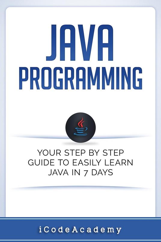 Java: Programming: Your Step by Step Guide to Easily Learn Java in 7 Days